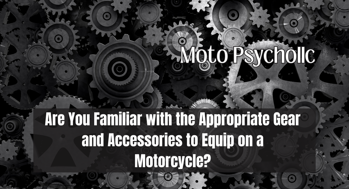 Are You Familiar with the Appropriate Gear and Accessories to Equip on a Motorcycle?